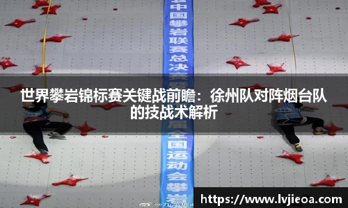 世界攀岩锦标赛关键战前瞻:徐州队对阵烟台队的技战术解析