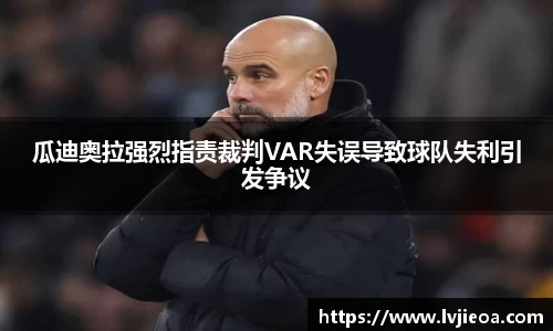 瓜迪奥拉强烈指责裁判VAR失误导致球队失利引发争议