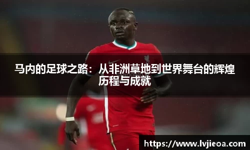 马内的足球之路：从非洲草地到世界舞台的辉煌历程与成就