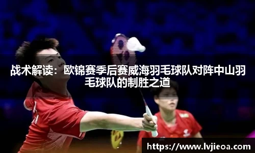 战术解读:欧锦赛季后赛威海羽毛球队对阵中山羽毛球队的制胜之道