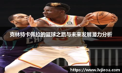 克林特卡佩拉的篮球之路与未来发展潜力分析