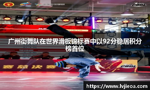 广州街舞队在世界滑板锦标赛中以92分稳居积分榜首位