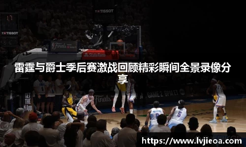 雷霆与爵士季后赛激战回顾精彩瞬间全景录像分享